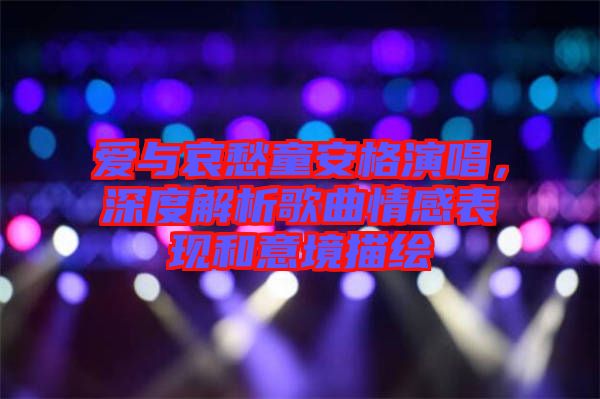 愛與哀愁童安格演唱,深度解析歌曲情感表現和意境描繪