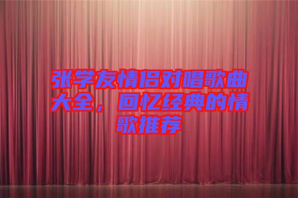 張學友情侶對唱歌曲大全,回憶經(jīng)典的情歌推薦