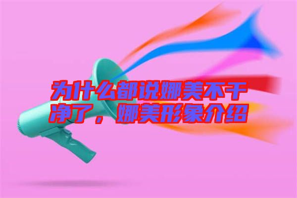 為什么都說娜美不干凈了,娜美形象介紹