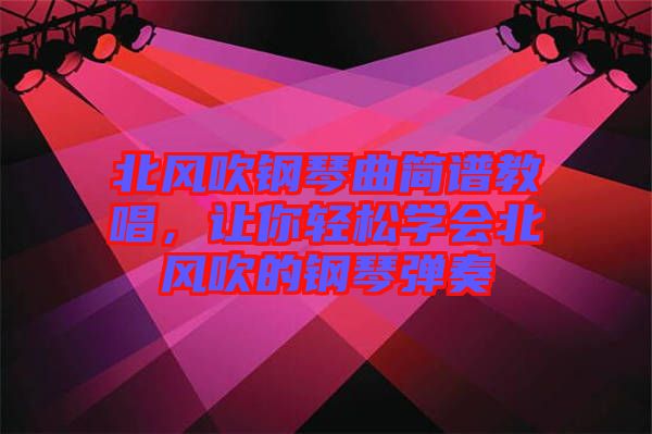 北風吹鋼琴曲簡譜教唱,讓你輕松學會北風吹的鋼琴彈奏