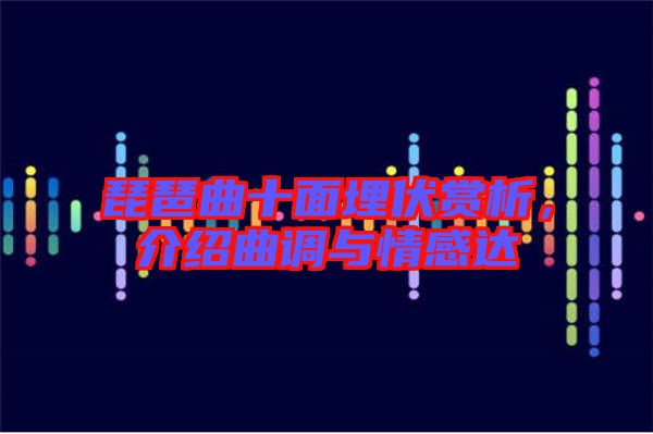 琵琶曲十面埋伏賞析,介紹曲調與情感達