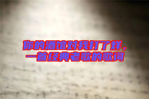 你的酒館對我打了烊,一首經典老歌的歌詞