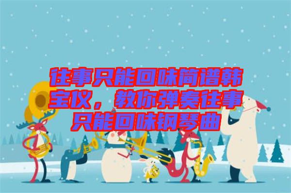 往事只能回味簡譜韓寶儀,教你彈奏往事只能回味鋼琴曲