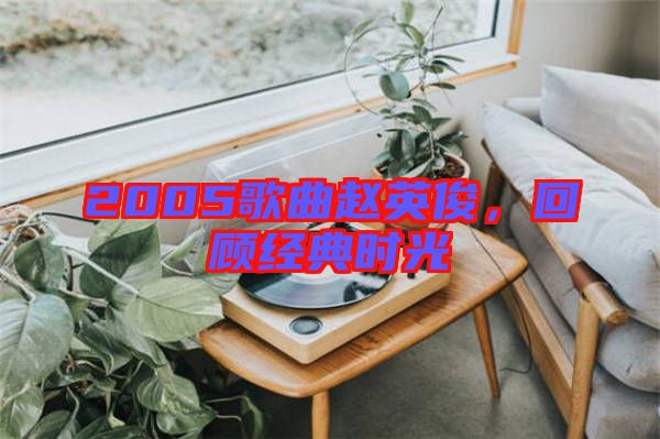 2005歌曲趙英俊,回顧經典時光