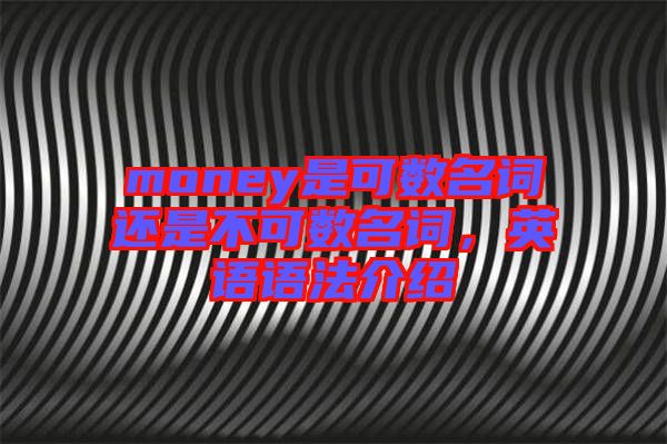 money是可數名詞還是不可數名詞,英語語法介紹
