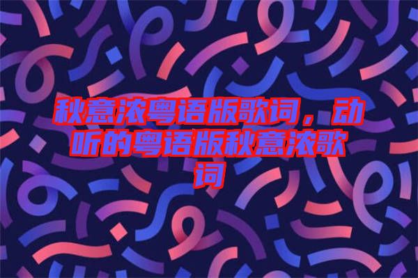 秋意濃粵語版歌詞,動聽的粵語版秋意濃歌詞