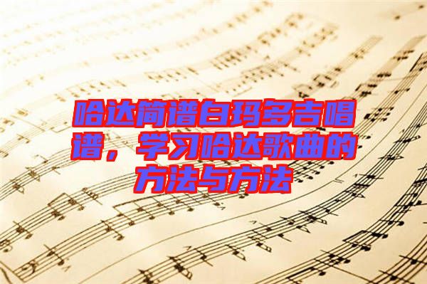哈達簡譜白瑪多吉唱譜,學習哈達歌曲的方法與方法