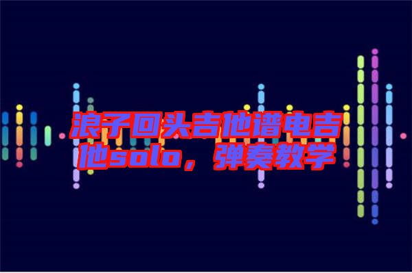 浪子回頭吉他譜電吉他solo,彈奏教學