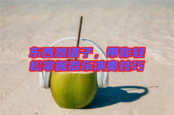 東西器譜子,帶你輕松掌握器樂演奏技巧