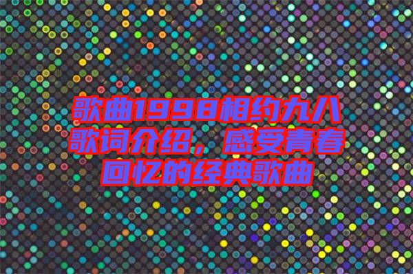 歌曲1998相約九八歌詞介紹,感受青春回憶的經典歌曲