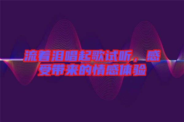 流著淚唱起歌試聽,感受帶來的情感體驗