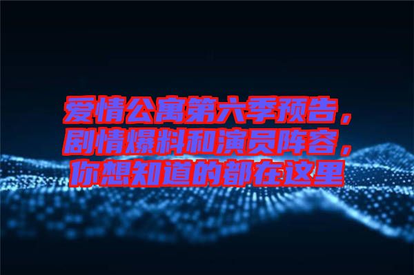 愛情公寓第六季預(yù)告,劇情爆料和演員陣容,你想知道的都在這里