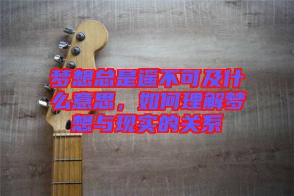 夢想總是遙不可及什么意思,如何理解夢想與現(xiàn)實(shí)的關(guān)系