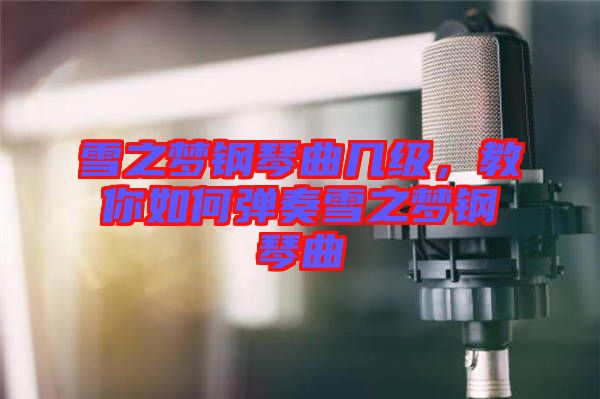 雪之夢鋼琴曲幾級,教你如何彈奏雪之夢鋼琴曲