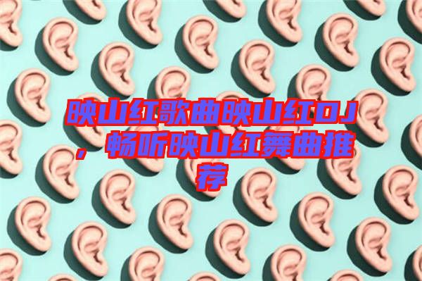 映山紅歌曲映山紅DJ,暢聽映山紅舞曲推薦