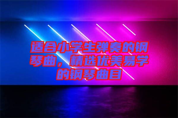 適合小學生彈奏的鋼琴曲,精選優美易學的鋼琴曲目