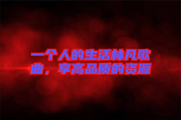 一個人的生活林凡歌曲，享高品質的資源