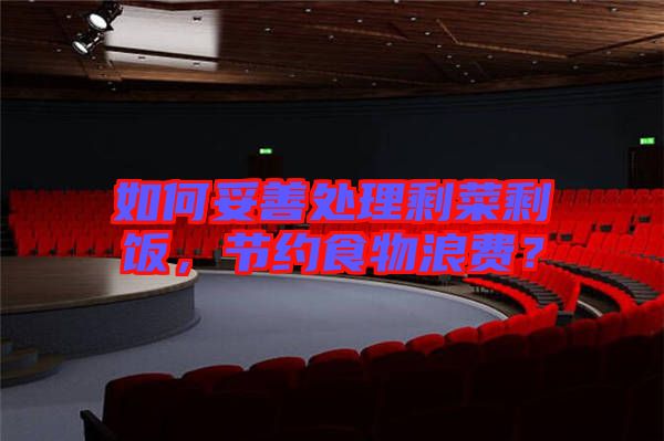 如何妥善處理剩菜剩飯,節(jié)約食物浪費(fèi)?