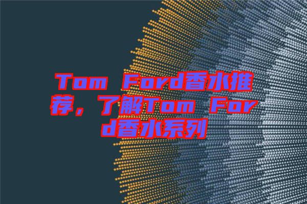 Tom Ford香水推薦,了解Tom Ford香水系列