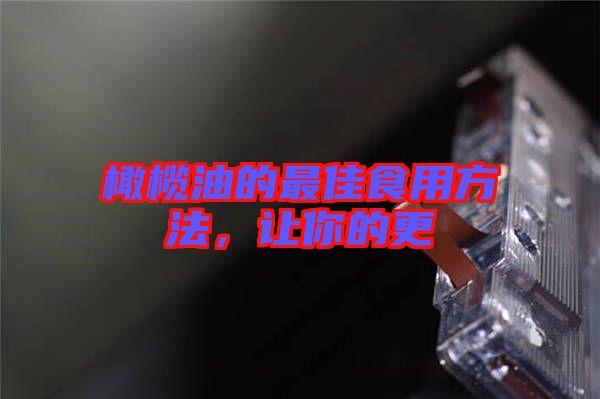 橄欖油的最佳食用方法,讓你的更