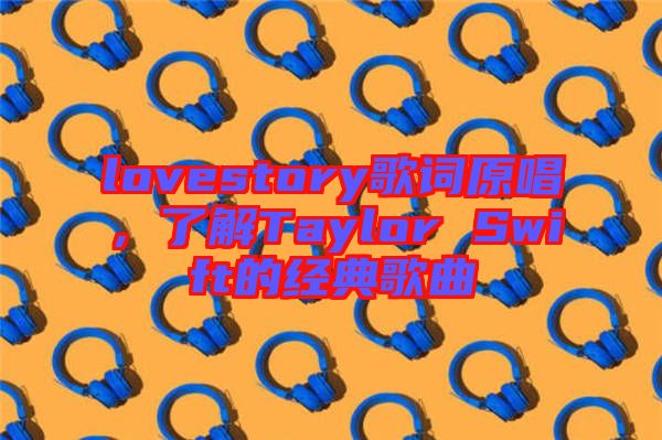 lovestory歌詞原唱,了解Taylor Swift的經典歌曲