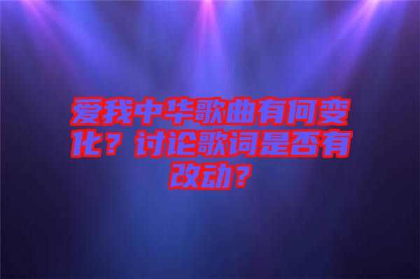 愛我中華歌曲有何變化?討論歌詞是否有改動?