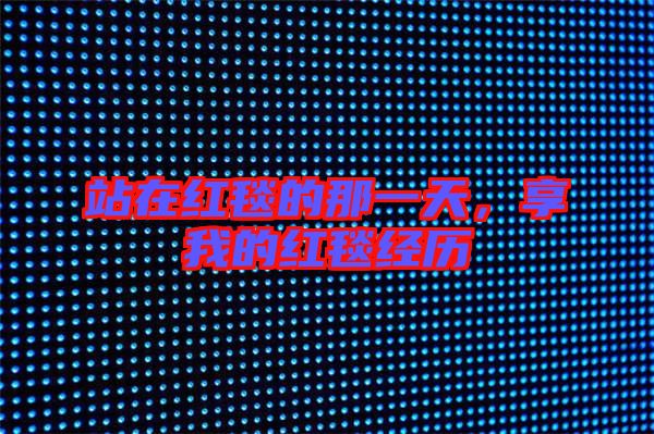 站在紅毯的那一天,享我的紅毯經歷