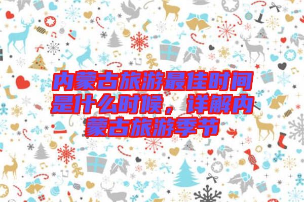 內(nèi)蒙古旅游最佳時(shí)間是什么時(shí)候,詳解內(nèi)蒙古旅游季節(jié)