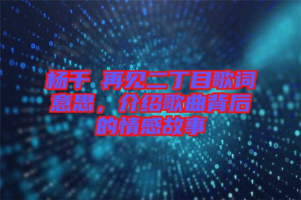 楊千嬅再見二丁目歌詞意思,介紹歌曲背后的情感故事
