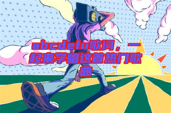 abcdefu歌詞,一起來學唱這首熱門歌曲