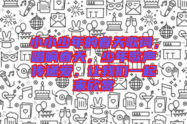 小小少年的春天歌詞,唱響春天,少年歌聲傳遞愛,讓我們一起來欣賞