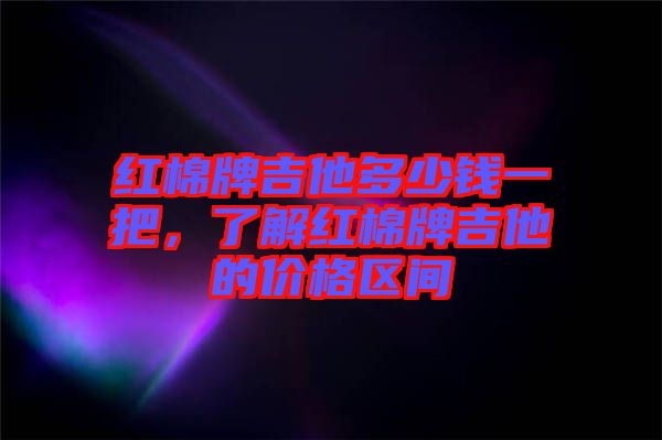 紅棉牌吉他多少錢一把,了解紅棉牌吉他的價格區間