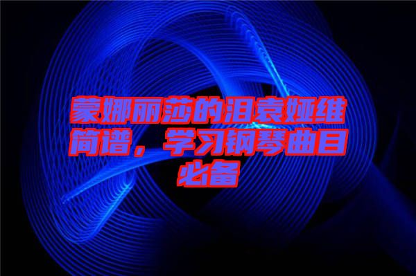 蒙娜麗莎的淚袁婭維簡譜,學習鋼琴曲目必備