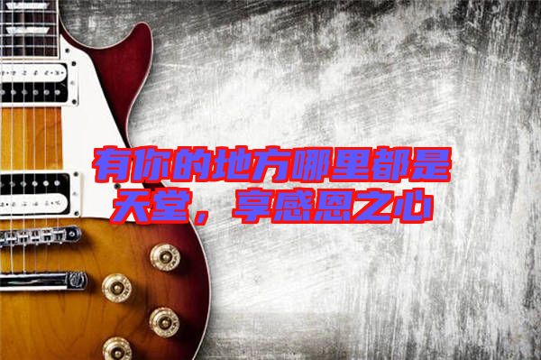 有你的地方哪里都是天堂,享感恩之心