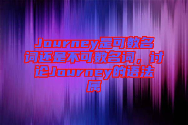 Journey是可數名詞還是不可數名詞,討論Journey的語法屬