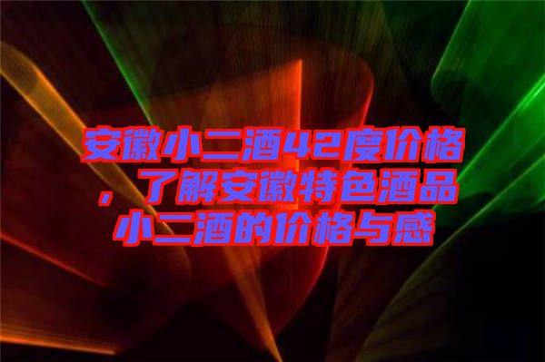 安徽小二酒42度價(jià)格,了解安徽特色酒品小二酒的價(jià)格與感