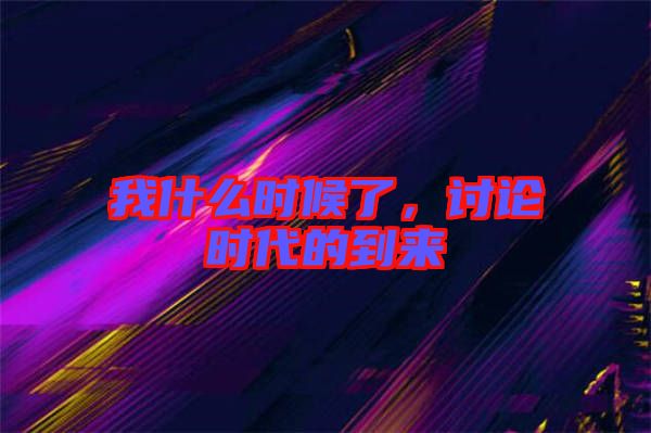 我什么時候了，討論時代的到來