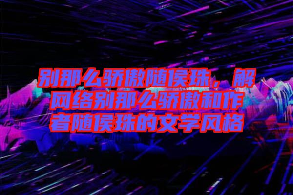 別那么驕傲隨侯珠,解網絡別那么驕傲和作者隨侯珠的文學風格