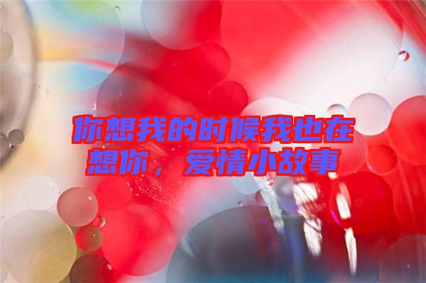 你想我的時候我也在想你,愛情小故事