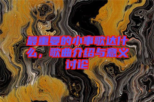 最重要的小事歌達(dá)什么,歌曲介紹與意義討論