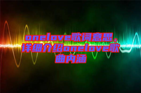 onelove歌詞意思,詳細(xì)介紹onelove歌曲內(nèi)涵