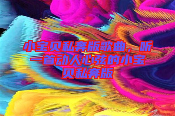 小寶貝私奔版歌曲,聽一首動人心弦的小寶貝私奔版
