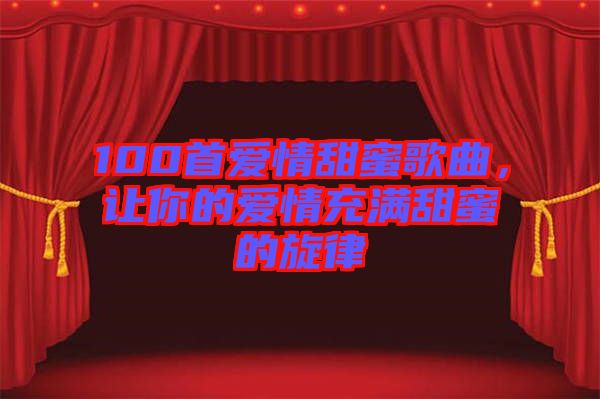 100首愛情甜蜜歌曲，讓你的愛情充滿甜蜜的旋律