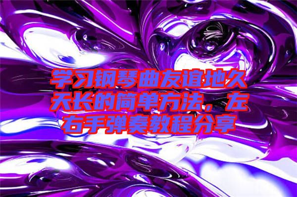 學習鋼琴曲友誼地久天長的簡單方法,左右手彈奏教程分享