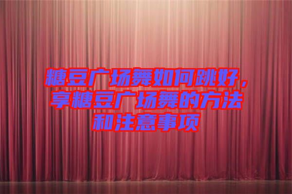 糖豆廣場舞如何跳好,享糖豆廣場舞的方法和注意事項