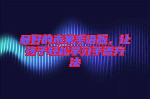 最好的未來手語版,讓孩子輕松學習手語方法