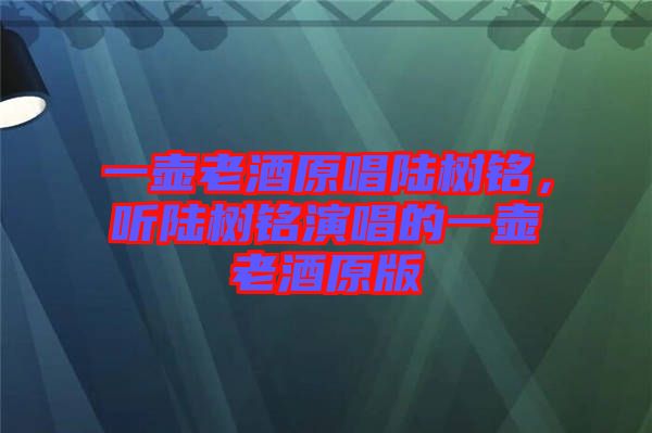 一壺老酒原唱陸樹銘,聽陸樹銘演唱的一壺老酒原版
