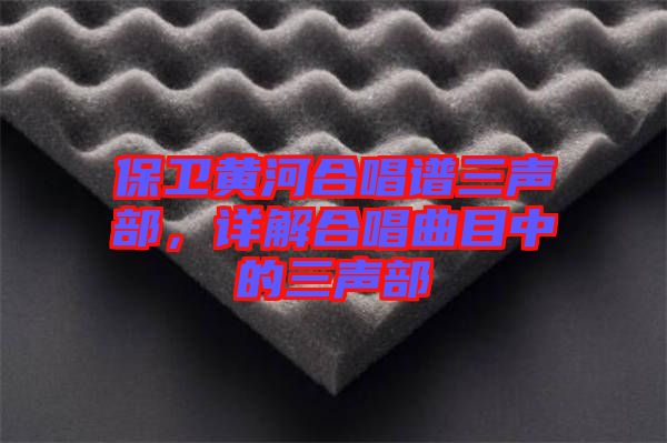 保衛黃河合唱譜三聲部,詳解合唱曲目中的三聲部