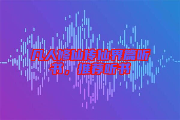 凡人修仙傳仙界篇聽書,推薦聽書