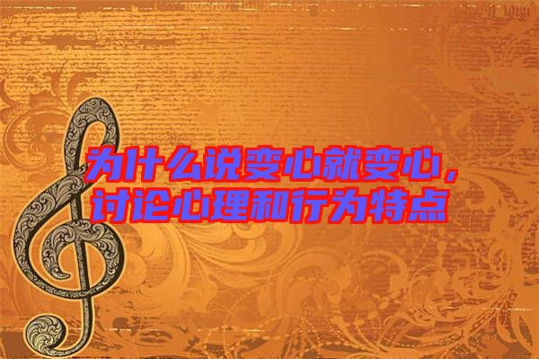 為什么說變心就變心,討論心理和行為特點